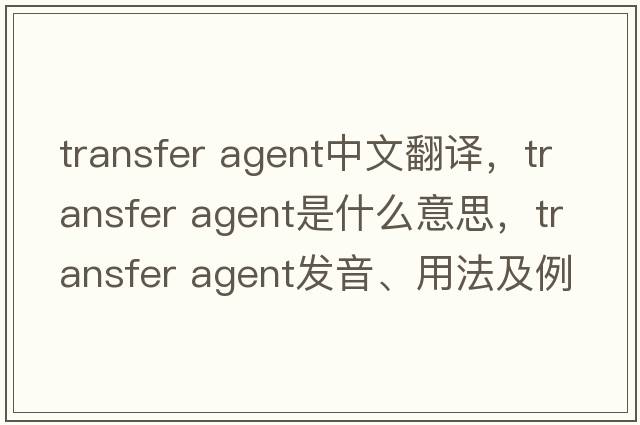 transfer agent中文翻譯，transfer agent是什么意思，transfer agent發(fā)音、用法及例句