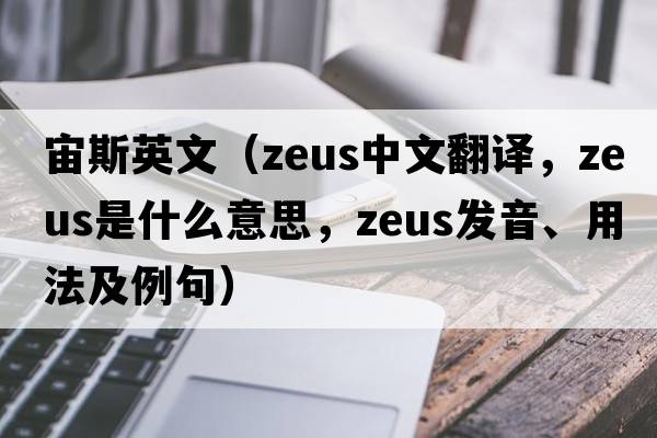 宙斯英文（ZEUS中文翻譯，ZEUS是什么意思，ZEUS發(fā)音、用法及例句）
