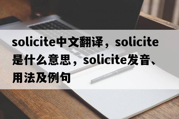 solicite中文翻譯，solicite是什么意思，solicite發(fā)音、用法及例句