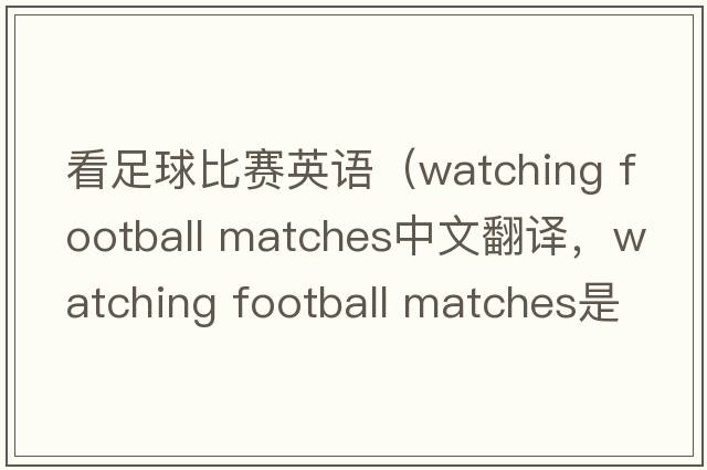 看足球比賽英語（watching football matches中文翻譯，watching football matches是什么意思，watching football matches發(fā)音、用法及