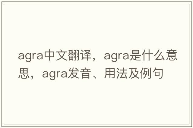 AGRA中文翻譯，AGRA是什么意思，AGRA發(fā)音、用法及例句