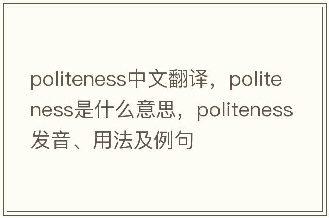 politeness中文翻譯，politeness是什么意思，politeness發(fā)音、用法及例句