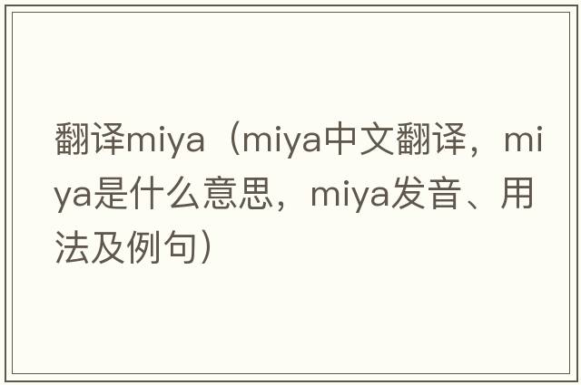 翻譯miya（Miya中文翻譯，Miya是什么意思，Miya發(fā)音、用法及例句）