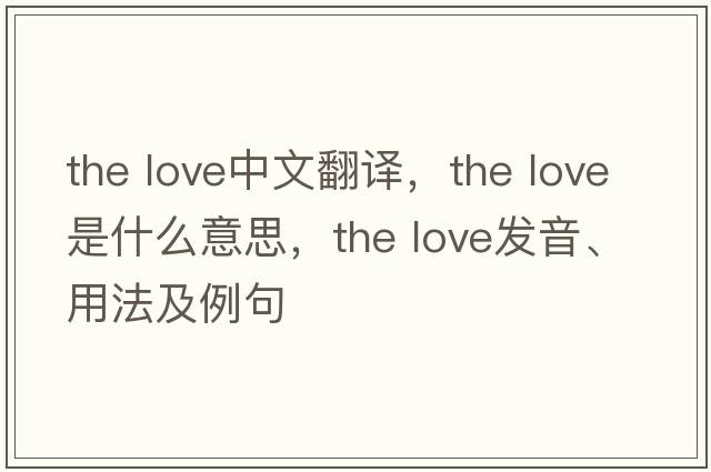 the love中文翻譯，the love是什么意思，the love發(fā)音、用法及例句