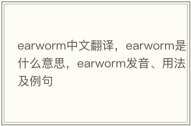 earworm中文翻譯，earworm是什么意思，earworm發(fā)音、用法及例句