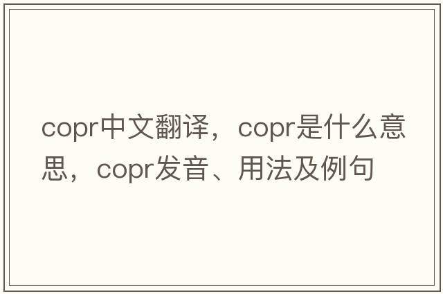 copr中文翻譯，copr是什么意思，copr發(fā)音、用法及例句