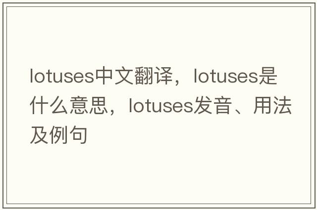 lotuses中文翻譯，lotuses是什么意思，lotuses發(fā)音、用法及例句