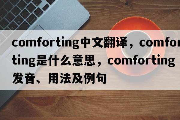 comforting中文翻譯，comforting是什么意思，comforting發(fā)音、用法及例句