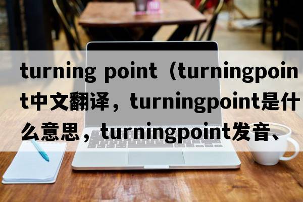 turning point（turningpoint中文翻譯，turningpoint是什么意思，turningpoint發(fā)音、用法及例句）