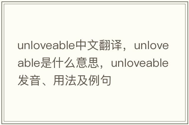 unloveable中文翻譯，unloveable是什么意思，unloveable發(fā)音、用法及例句