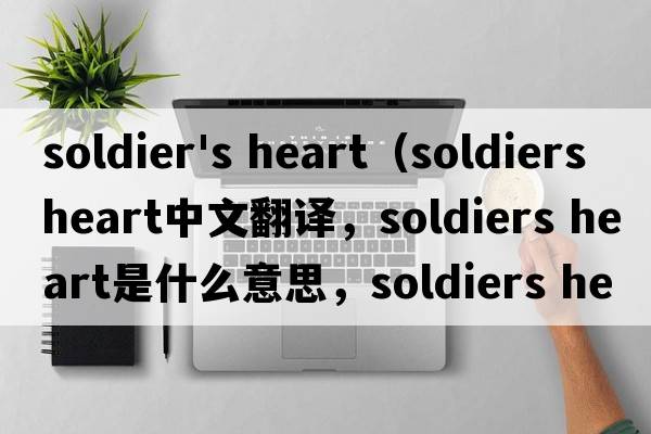 soldier's heart（soldiers heart中文翻譯，soldiers heart是什么意思，soldiers heart發(fā)音、用法及例句）