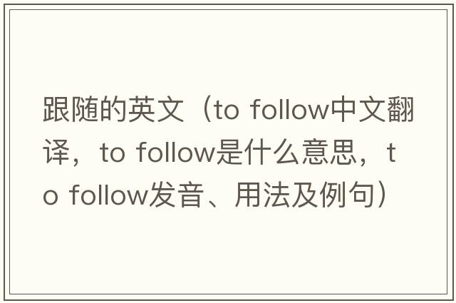 跟隨的英文（to follow中文翻譯，to follow是什么意思，to follow發(fā)音、用法及例句）
