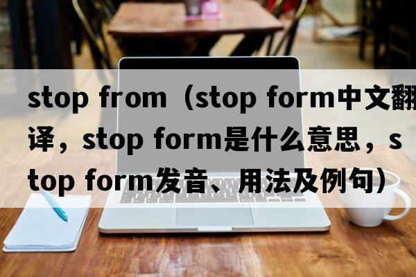 stop from（stop form中文翻譯，stop form是什么意思，stop form發(fā)音、用法及例句）