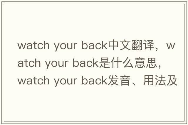 watch your back中文翻譯，watch your back是什么意思，watch your back發(fā)音、用法及例句