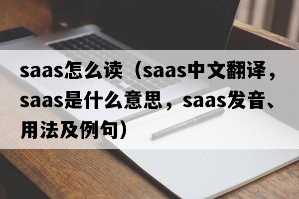 saas怎么讀（SAAS中文翻譯，SAAS是什么意思，SAAS發(fā)音、用法及例句）