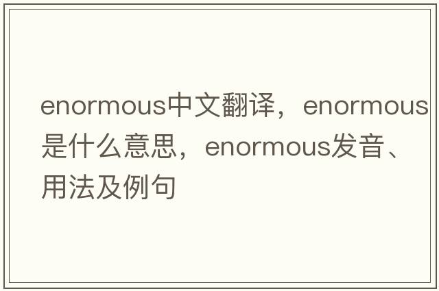 enormous中文翻譯，enormous是什么意思，enormous發(fā)音、用法及例句