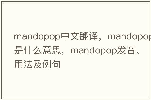Mandopop中文翻譯，Mandopop是什么意思，Mandopop發(fā)音、用法及例句