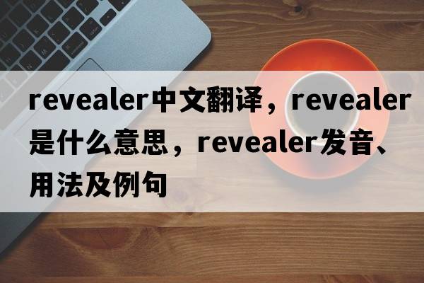 revealer中文翻譯，revealer是什么意思，revealer發(fā)音、用法及例句
