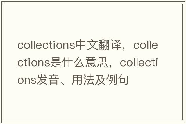 collections中文翻譯，collections是什么意思，collections發(fā)音、用法及例句