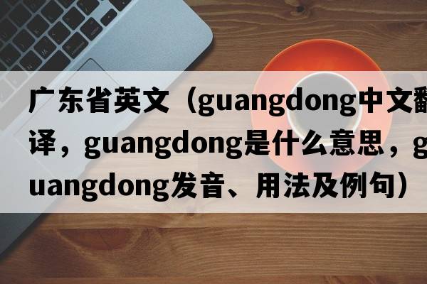 廣東省英文（Guangdong中文翻譯，Guangdong是什么意思，Guangdong發(fā)音、用法及例句）