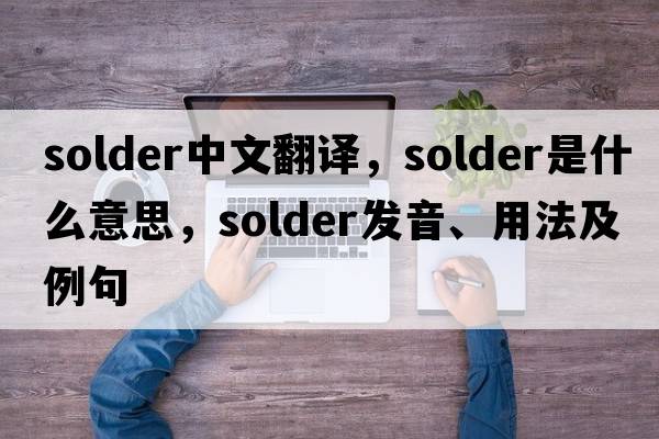 solder中文翻譯，solder是什么意思，solder發(fā)音、用法及例句
