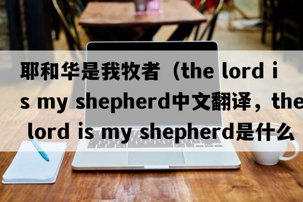 耶和華是我牧者（the lord is my shepherd中文翻譯，the lord is my shepherd是什么意思，the lord is my shepherd發(fā)音、用法及例句）