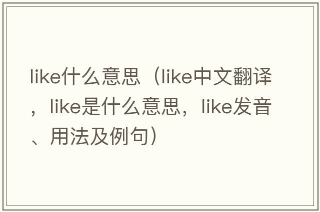 like什么意思（like中文翻譯，like是什么意思，like發(fā)音、用法及例句）