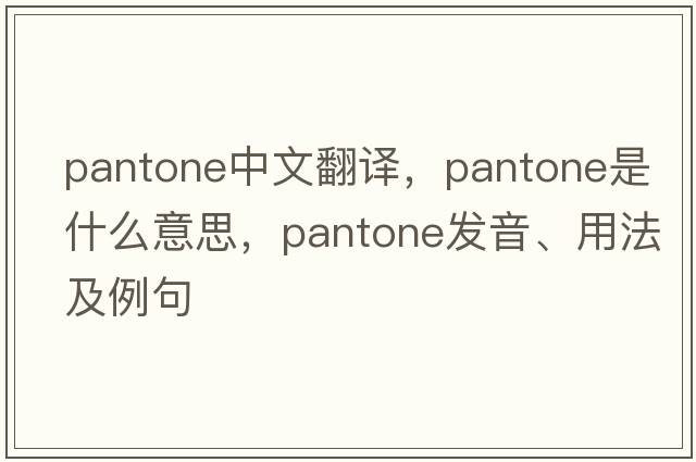 pantone中文翻譯，pantone是什么意思，pantone發(fā)音、用法及例句