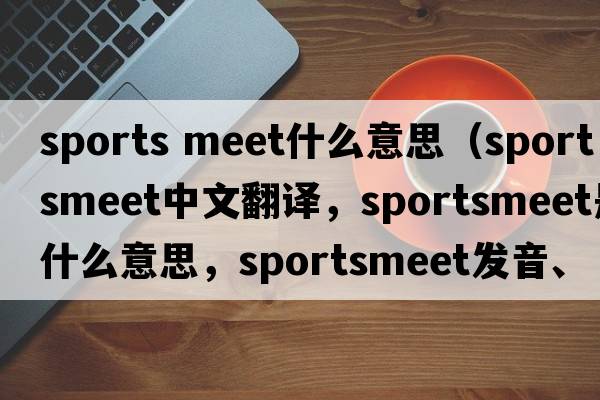 sports meet什么意思（sportsmeet中文翻譯，sportsmeet是什么意思，sportsmeet發(fā)音、用法及例句）