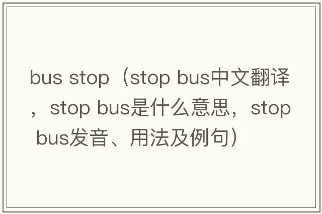 bus stop（stop bus中文翻譯，stop bus是什么意思，stop bus發(fā)音、用法及例句）