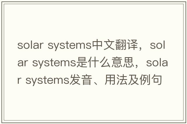 solar systems中文翻譯，solar systems是什么意思，solar systems發(fā)音、用法及例句