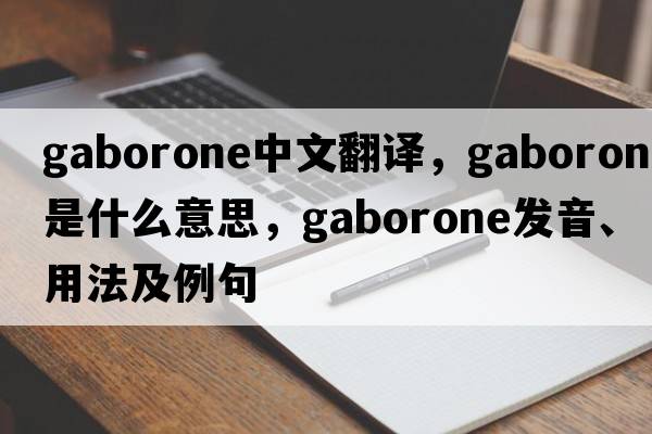 Gaborone中文翻譯，Gaborone是什么意思，Gaborone發(fā)音、用法及例句