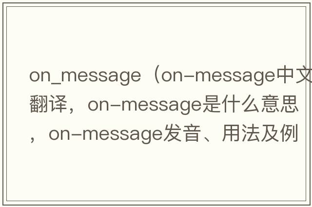 on_message（on-message中文翻譯，on-message是什么意思，on-message發(fā)音、用法及例句）