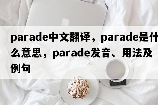 parade中文翻譯，parade是什么意思，parade發(fā)音、用法及例句