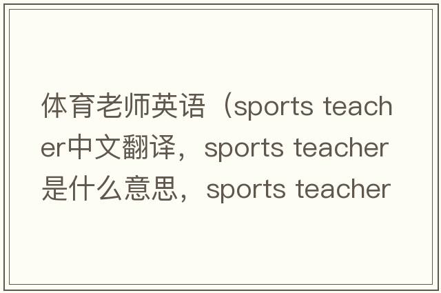 體育老師英語（sports teacher中文翻譯，sports teacher是什么意思，sports teacher發(fā)音、用法及例句）