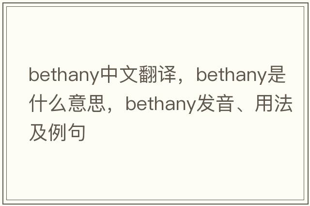 Bethany中文翻譯，Bethany是什么意思，Bethany發(fā)音、用法及例句