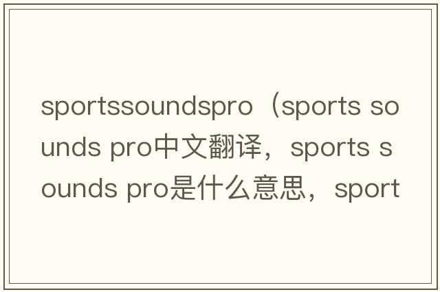 sportssoundspro（sports sounds pro中文翻譯，sports sounds pro是什么意思，sports sounds pro發(fā)音、用法及例句）