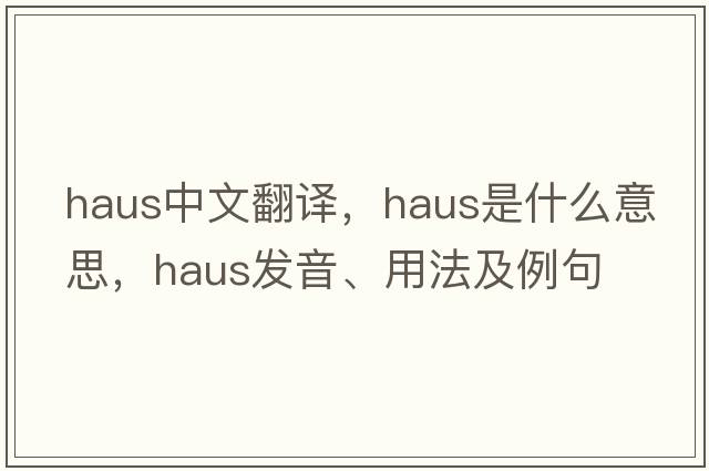 Haus中文翻譯，Haus是什么意思，Haus發(fā)音、用法及例句