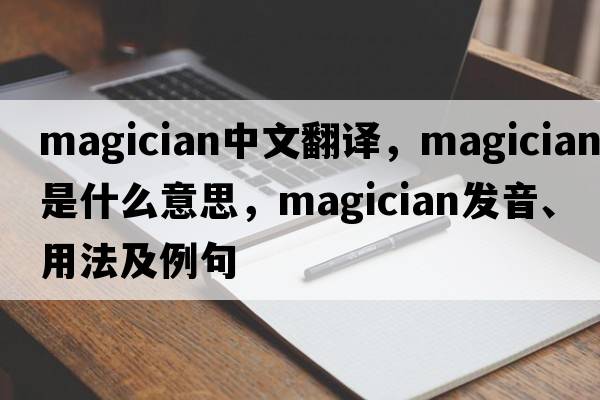 magician中文翻譯，magician是什么意思，magician發(fā)音、用法及例句