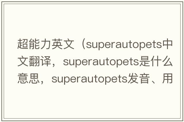 超能力英文（superautopets中文翻譯，superautopets是什么意思，superautopets發(fā)音、用法及例句）