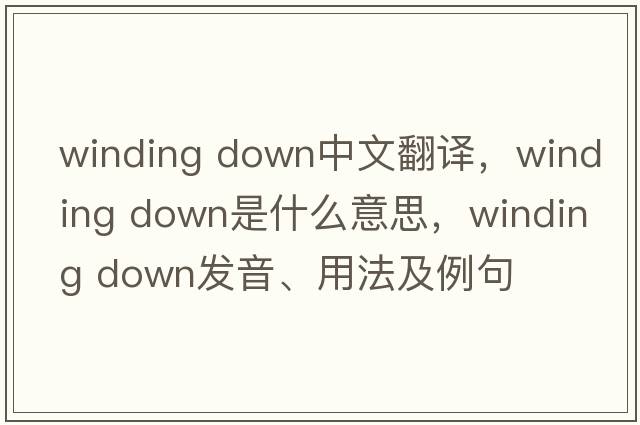 winding down中文翻譯，winding down是什么意思，winding down發(fā)音、用法及例句