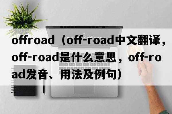 offroad（off-road中文翻譯，off-road是什么意思，off-road發(fā)音、用法及例句）