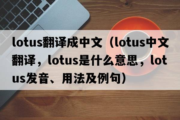 lotus翻譯成中文（lotus中文翻譯，lotus是什么意思，lotus發(fā)音、用法及例句）