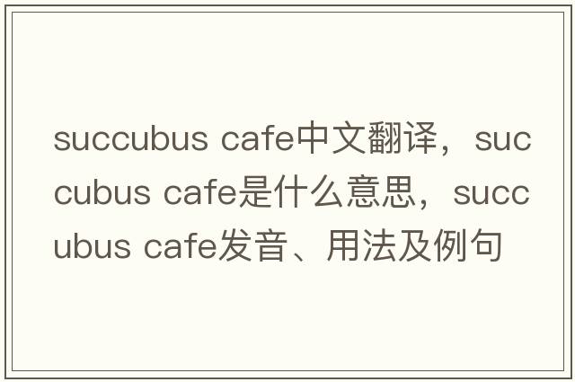 succubus cafe中文翻譯，succubus cafe是什么意思，succubus cafe發(fā)音、用法及例句