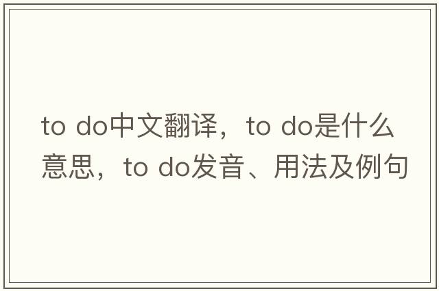 to do中文翻譯，to do是什么意思，to do發(fā)音、用法及例句