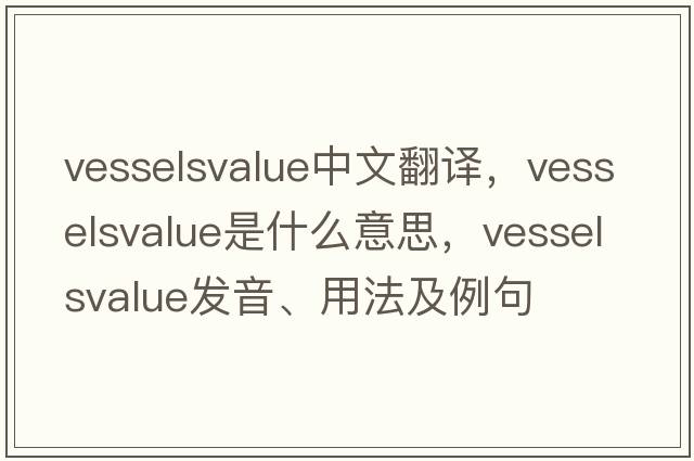 vesselsvalue中文翻譯，vesselsvalue是什么意思，vesselsvalue發(fā)音、用法及例句