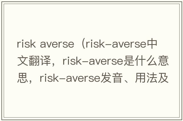 risk averse（risk-averse中文翻譯，risk-averse是什么意思，risk-averse發(fā)音、用法及例句）