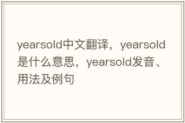 yearsold中文翻譯，yearsold是什么意思，yearsold發(fā)音、用法及例句