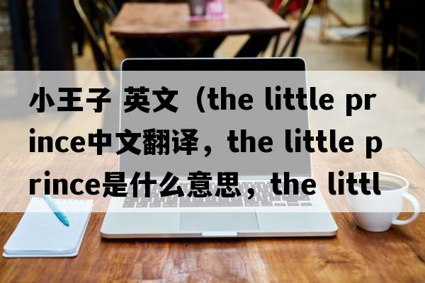 小王子 英文（the little prince中文翻譯，the little prince是什么意思，the little prince發(fā)音、用法及例句）