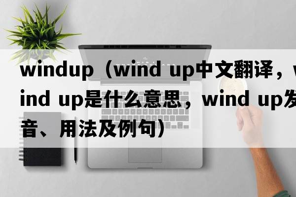 windup（wind up中文翻譯，wind up是什么意思，wind up發(fā)音、用法及例句）